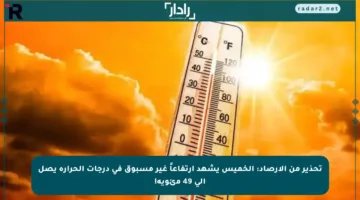 تحذير من الأرصاد: الخميس يشهد ارتفاعاً غير مسبوق في درجات الحرارة يصل إلى 49 مئوية!
